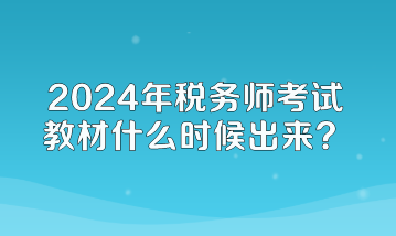 2024年稅務(wù)師考試教材什么時候出來？