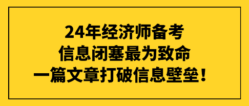 24年經(jīng)濟(jì)師備考信息閉塞最為致命，一篇文章打破信息壁壘！