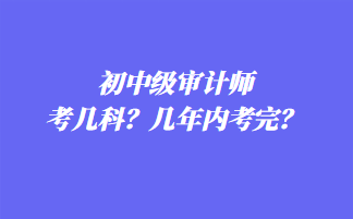 初中級審計師考幾科？幾年內(nèi)考完？