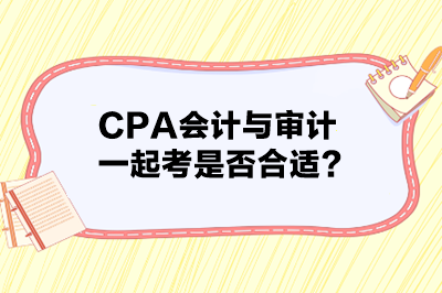 CPA會(huì)計(jì)與審計(jì)一起考是否合適？