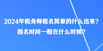 2024年稅務(wù)師報名簡章的什么出來？報名時間一般在什么時候？