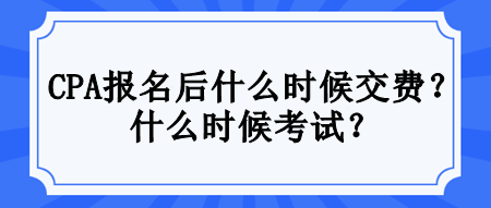 CPA報名后什么時候交費？什么時候考試？