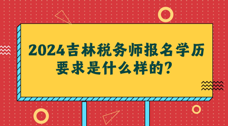 2024吉林稅務(wù)師報(bào)名學(xué)歷要求是什么樣的？