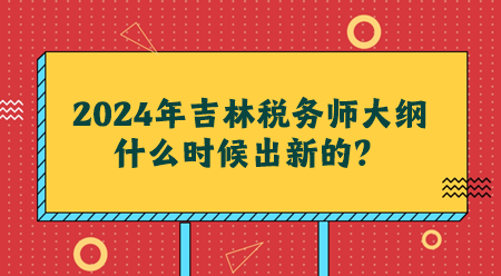 2024吉林稅務(wù)師大綱什么時(shí)候出新的？