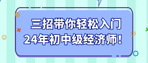 三招帶你輕松入門24年初中級經(jīng)濟師！