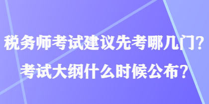 稅務(wù)師考試建議先考哪幾門？考試大綱什么時(shí)候公布？