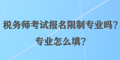 稅務(wù)師考試報(bào)名限制專(zhuān)業(yè)嗎？專(zhuān)業(yè)怎么填？