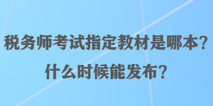 稅務(wù)師考試指定教材是哪本？什么時候能發(fā)布？