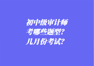 初中級(jí)審計(jì)師考哪些題型？幾月份考試？