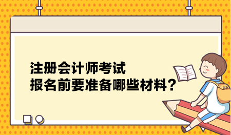 注冊會計(jì)師考試報(bào)名前要準(zhǔn)備哪些材料？