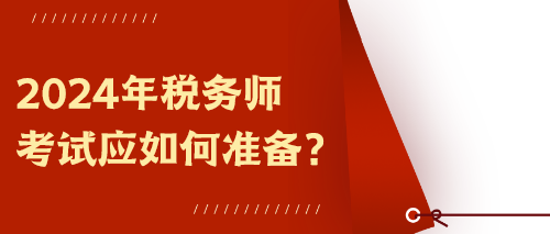 2024年稅務(wù)師考試應(yīng)如何準(zhǔn)備？