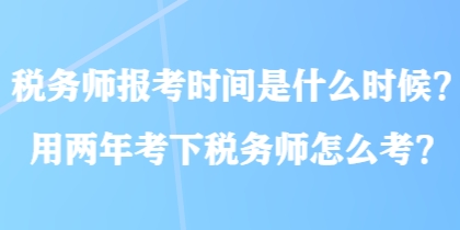 稅務(wù)師報(bào)考時(shí)間是什么時(shí)候？用兩年考下稅務(wù)師怎么考？