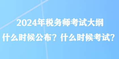 2024年稅務(wù)師考試大綱什么時(shí)候公布？什么時(shí)候考試？