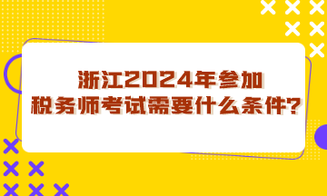 浙江省2024年參加稅務(wù)師考試需要什么條件？