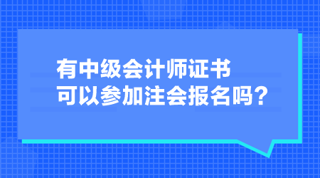 有中級會計師證書可以參加注會報名嗎？