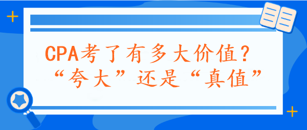 CPA考了有多大價(jià)值？“夸大”還是“真值”？