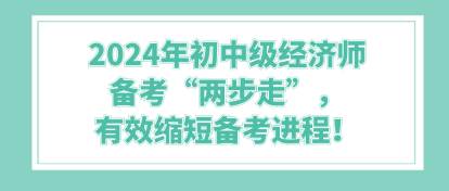 2024年初中級經(jīng)濟(jì)師備考“兩步走”，有效縮短備考進(jìn)程！