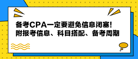 備考CPA一定要避免信息閉塞！附報考信息、科目搭配、備考周期！