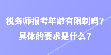 稅務(wù)師報(bào)考年齡有限制嗎？具體的要求是什么？