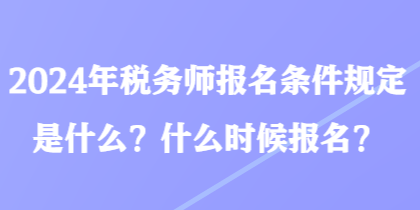 2024年稅務(wù)師報(bào)名條件規(guī)定是什么？什么時(shí)候報(bào)名？