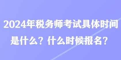 2024年稅務(wù)師考試具體時間是什么？什么時候報名？