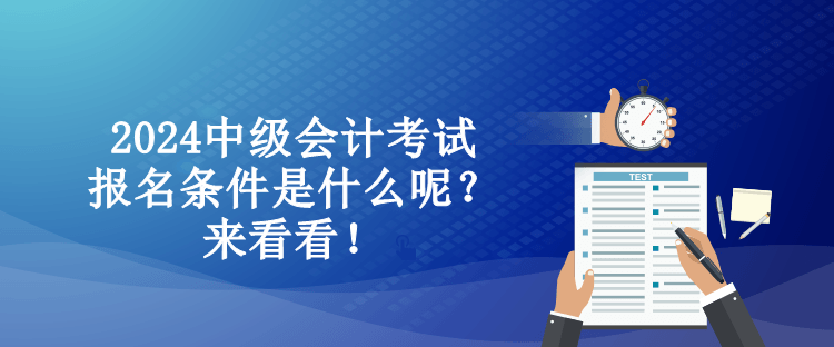 2024中級會計(jì)考試報(bào)名條件是什么呢？來看看！