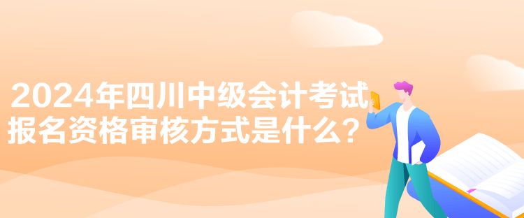 2024年四川中級(jí)會(huì)計(jì)考試報(bào)名資格審核方式是什么？