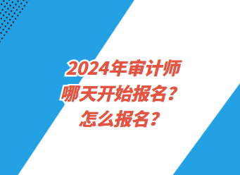 2024年審計(jì)師哪天開始報(bào)名？怎么報(bào)名？