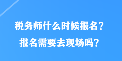 稅務(wù)師什么時候報名？報名需要去現(xiàn)場嗎？