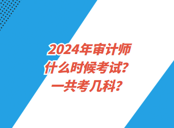 2024年審計師什么時候考試？一共考幾科？