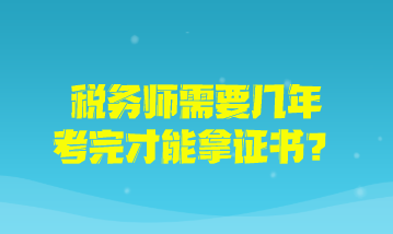 稅務(wù)師需要幾年考完才能拿證書？