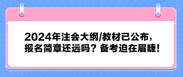 2024年注會(huì)大綱教材已公布，報(bào)名簡章還遠(yuǎn)嗎？備考迫在眉睫