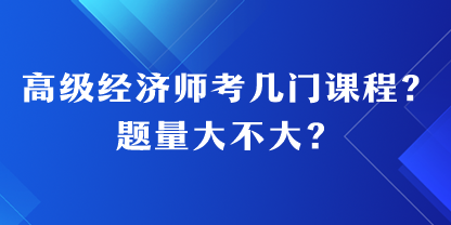 高級(jí)經(jīng)濟(jì)師考幾門課程？題量大不大？