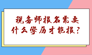 稅務(wù)師報(bào)名需要什么學(xué)歷才能報(bào)？