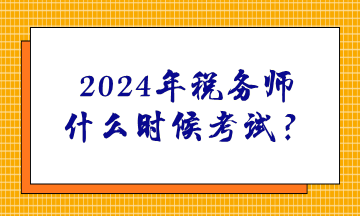 2024年稅務(wù)師什么時(shí)候考試？