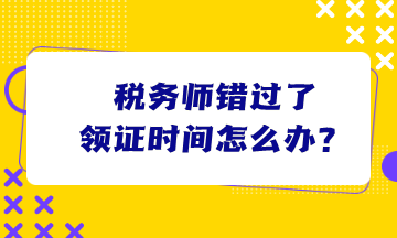 稅務師錯過了領證時間怎么辦？