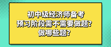 初中級經(jīng)濟師備考預習階段需不需要做題？做哪些題？