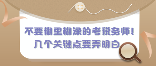 不要糊里糊涂的考稅務(wù)師！有幾個(gè)關(guān)鍵點(diǎn)現(xiàn)在要弄明白