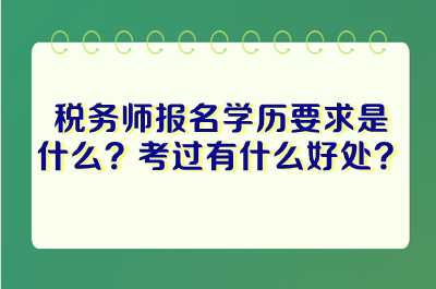 稅務(wù)師報(bào)名學(xué)歷要求是什么？考過稅務(wù)師有什么好處？