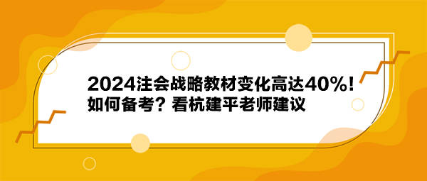 2024注會戰(zhàn)略教材變化高達(dá)40%！如何備考？看杭建平老師建議