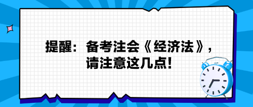 提醒：備考注會(huì)《經(jīng)濟(jì)法》，請(qǐng)注意這幾點(diǎn)！