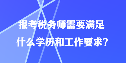 報(bào)考稅務(wù)師需要滿足什么學(xué)歷和工作要求？