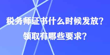 稅務(wù)師證書(shū)什么時(shí)候發(fā)放？領(lǐng)取有哪些要求？