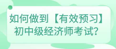 如何做到【有效預(yù)習(xí)】初中級經(jīng)濟師考試？