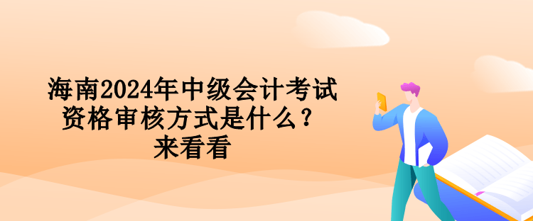 海南2024年中級(jí)會(huì)計(jì)考試資格審核方式是什么？來看看