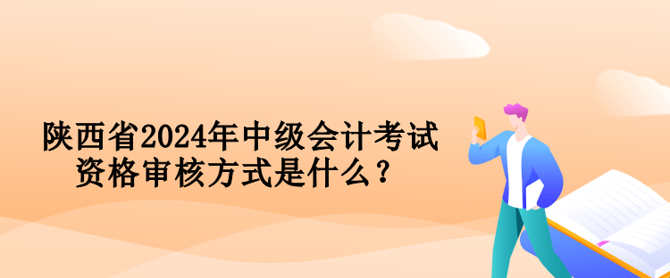 陜西省2024年中級(jí)會(huì)計(jì)考試資格審核方式是什么？