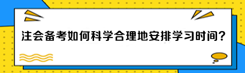 注會備考如何科學(xué)合理地安排學(xué)習(xí)時間？