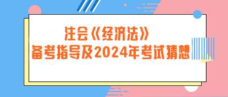 注冊(cè)會(huì)計(jì)師《經(jīng)濟(jì)法》備考指導(dǎo)及2024年考試猜想