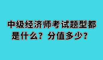 中級(jí)經(jīng)濟(jì)師考試題型都是什么？分值多少？