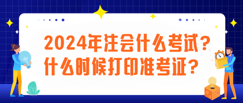 2024年注會什么考試？什么時候打印準考證？